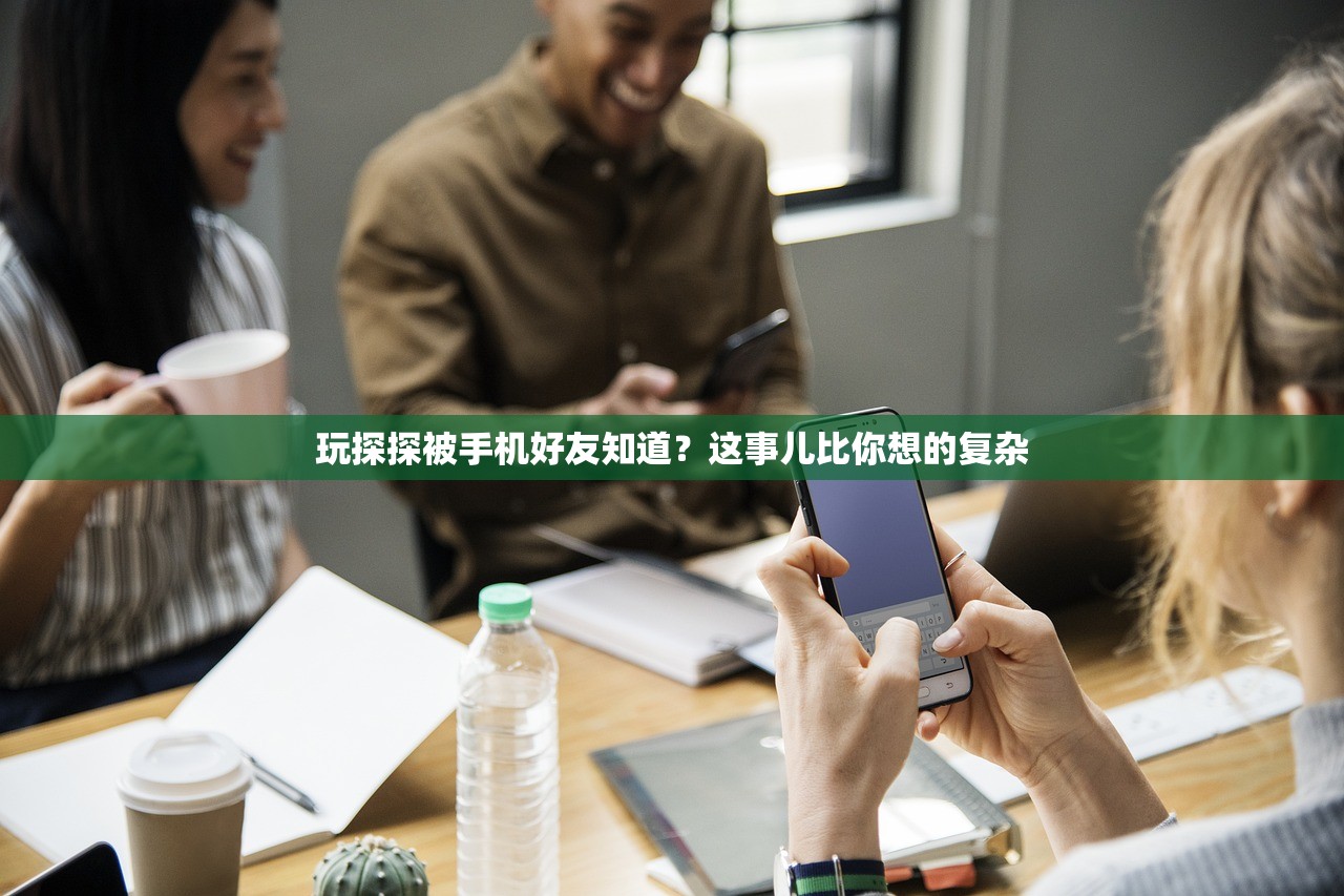 玩探探被手机好友知道？这事儿比你想的复杂