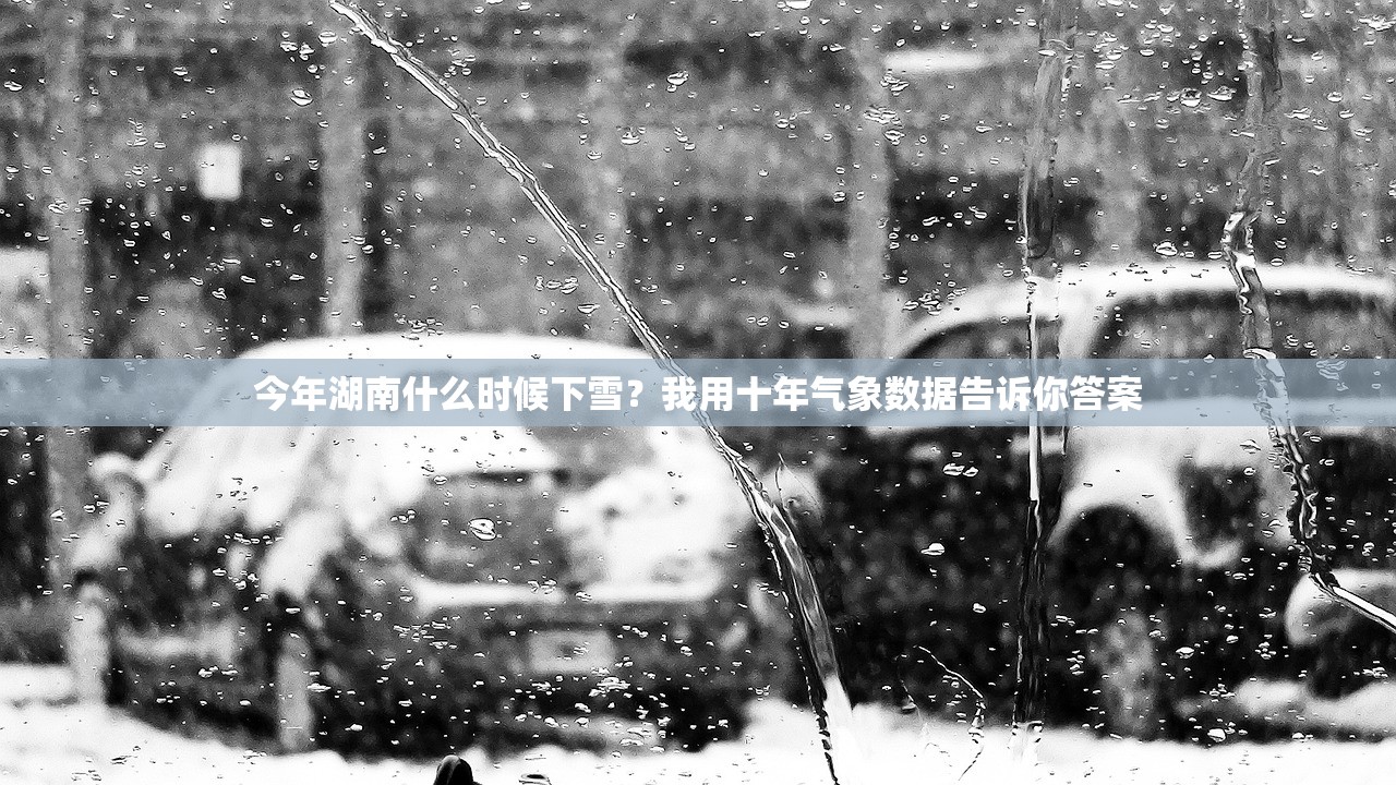 今年湖南什么时候下雪？我用十年气象数据告诉你答案