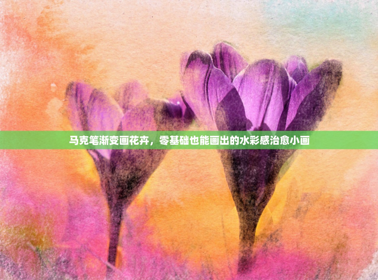 马克笔渐变画花卉，零基础也能画出的水彩感治愈小画