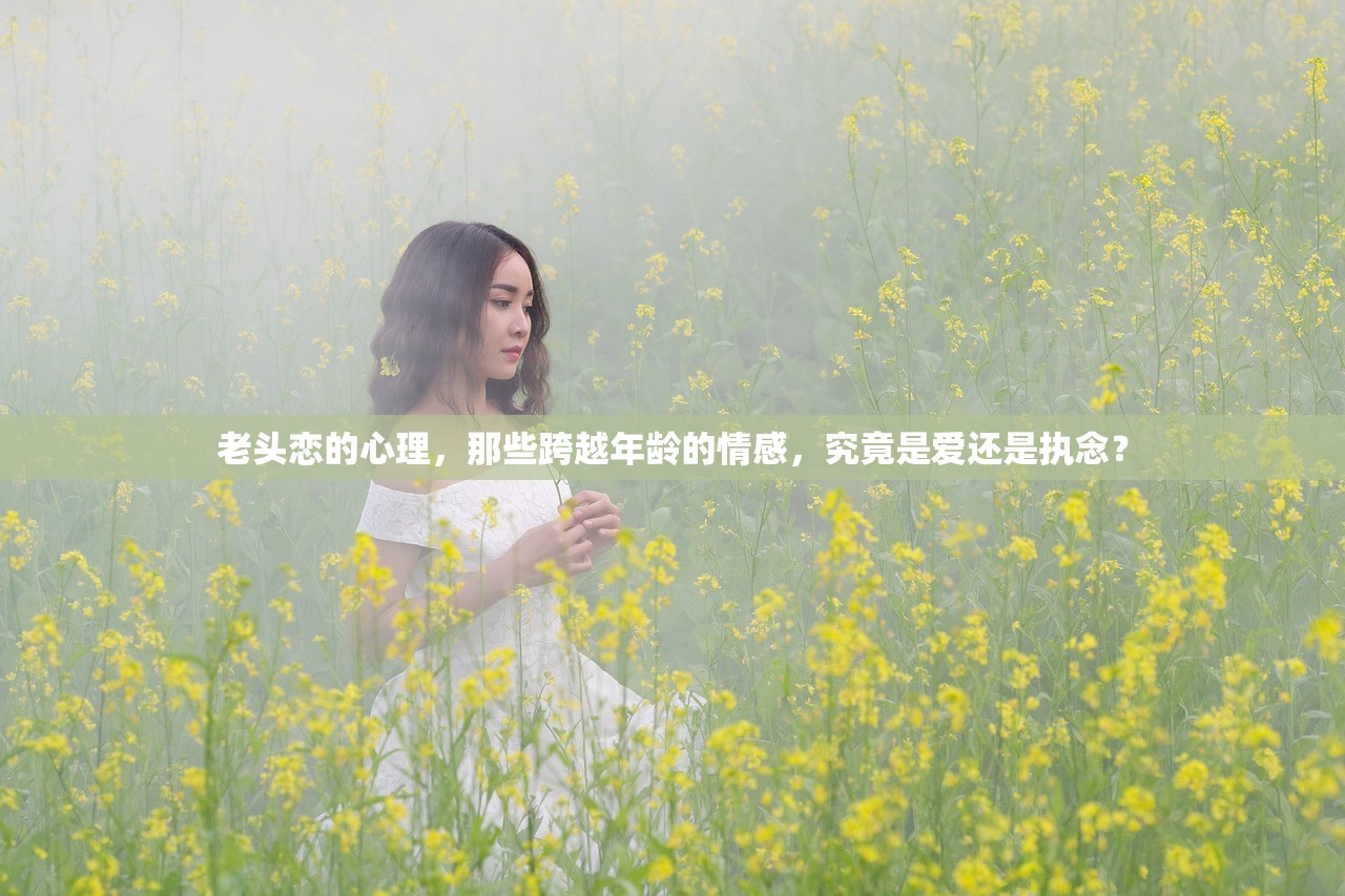 老头恋的心理，那些跨越年龄的情感，究竟是爱还是执念？