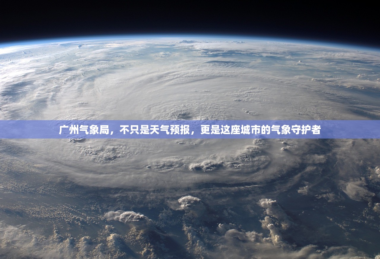 广州气象局，不只是天气预报，更是这座城市的气象守护者