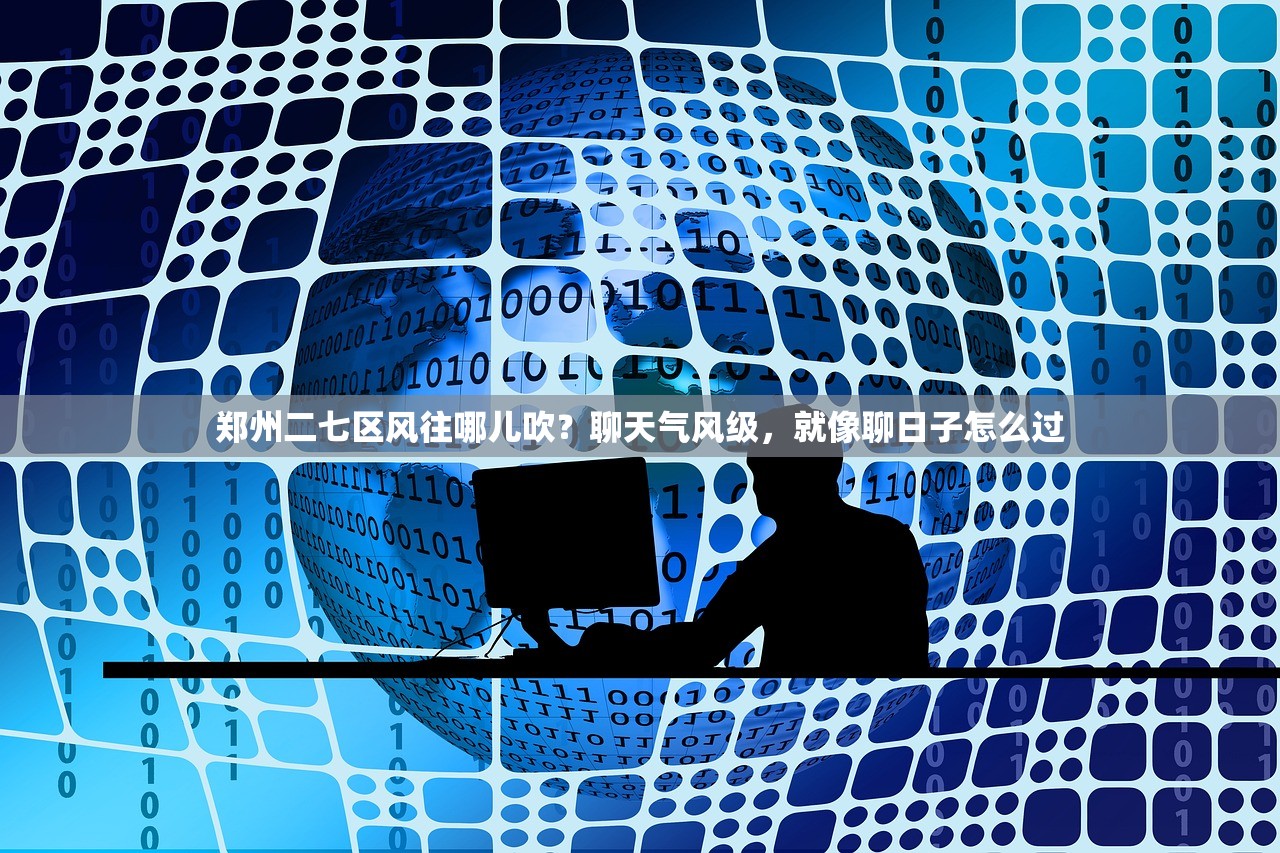郑州二七区风往哪儿吹？聊天气风级，就像聊日子怎么过