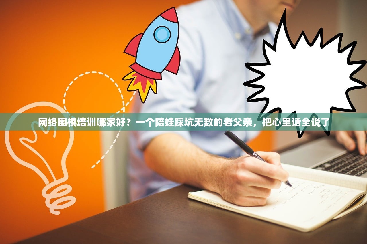 网络围棋培训哪家好？一个陪娃踩坑无数的老父亲，把心里话全说了