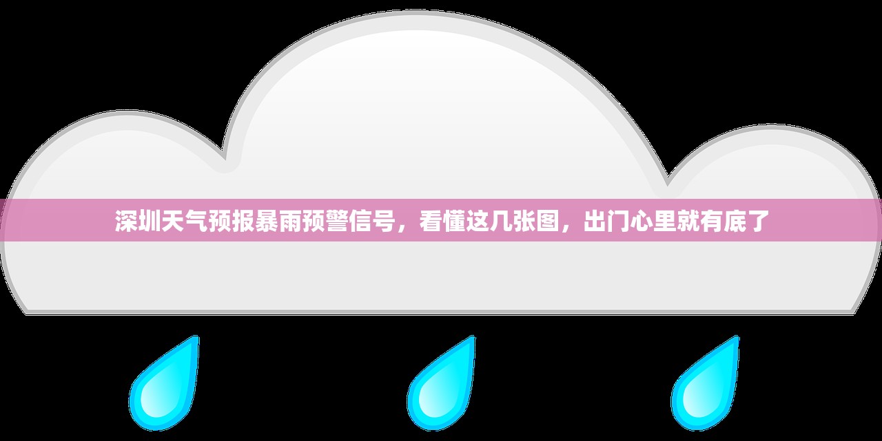 深圳天气预报暴雨预警信号，看懂这几张图，出门心里就有底了