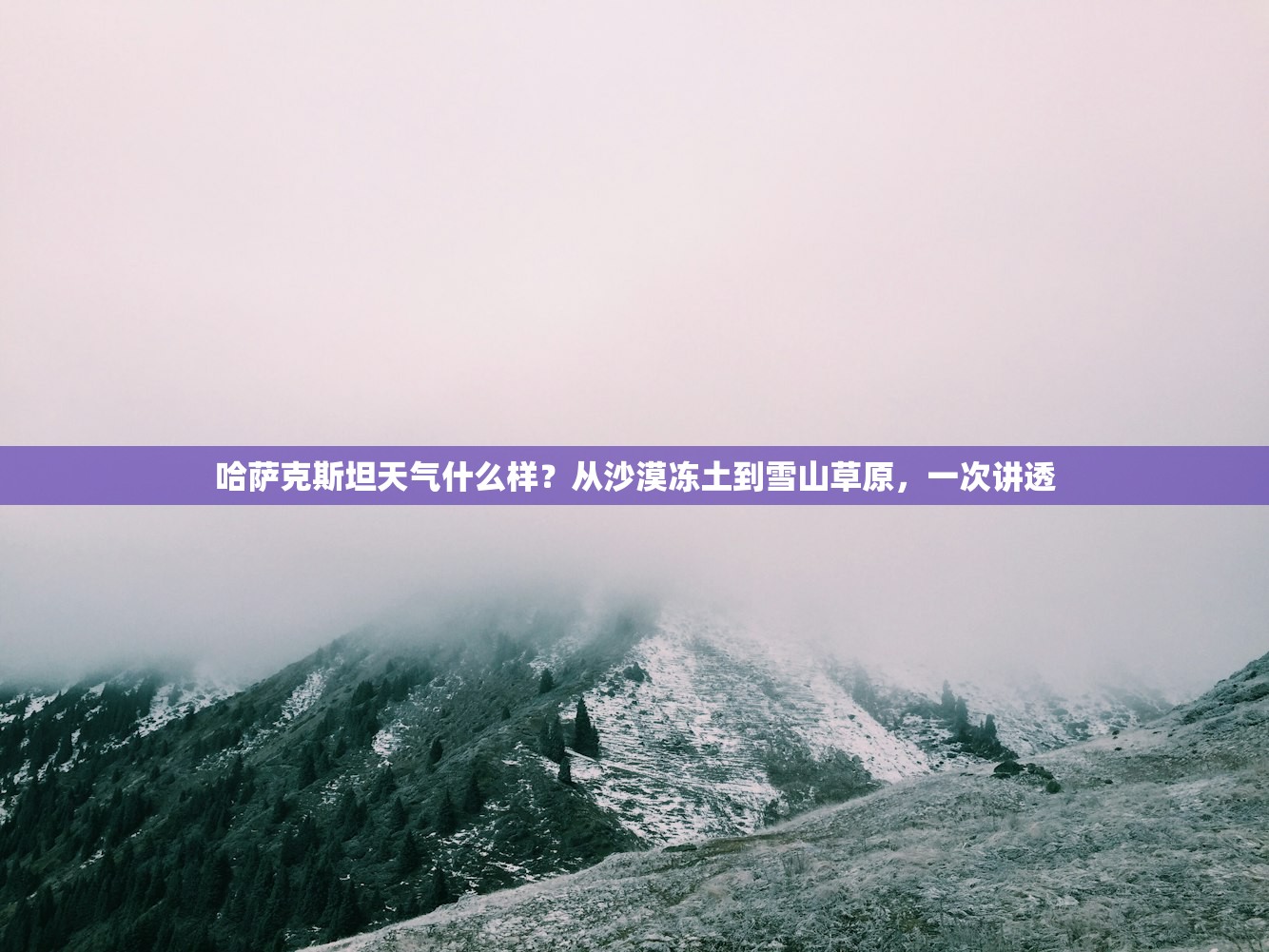 哈萨克斯坦天气什么样？从沙漠冻土到雪山草原，一次讲透