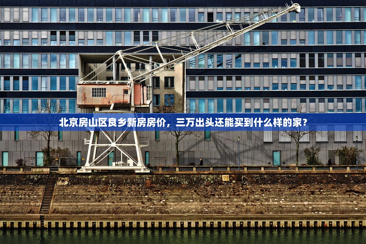 北京房山区良乡新房房价，三万出头还能买到什么样的家？