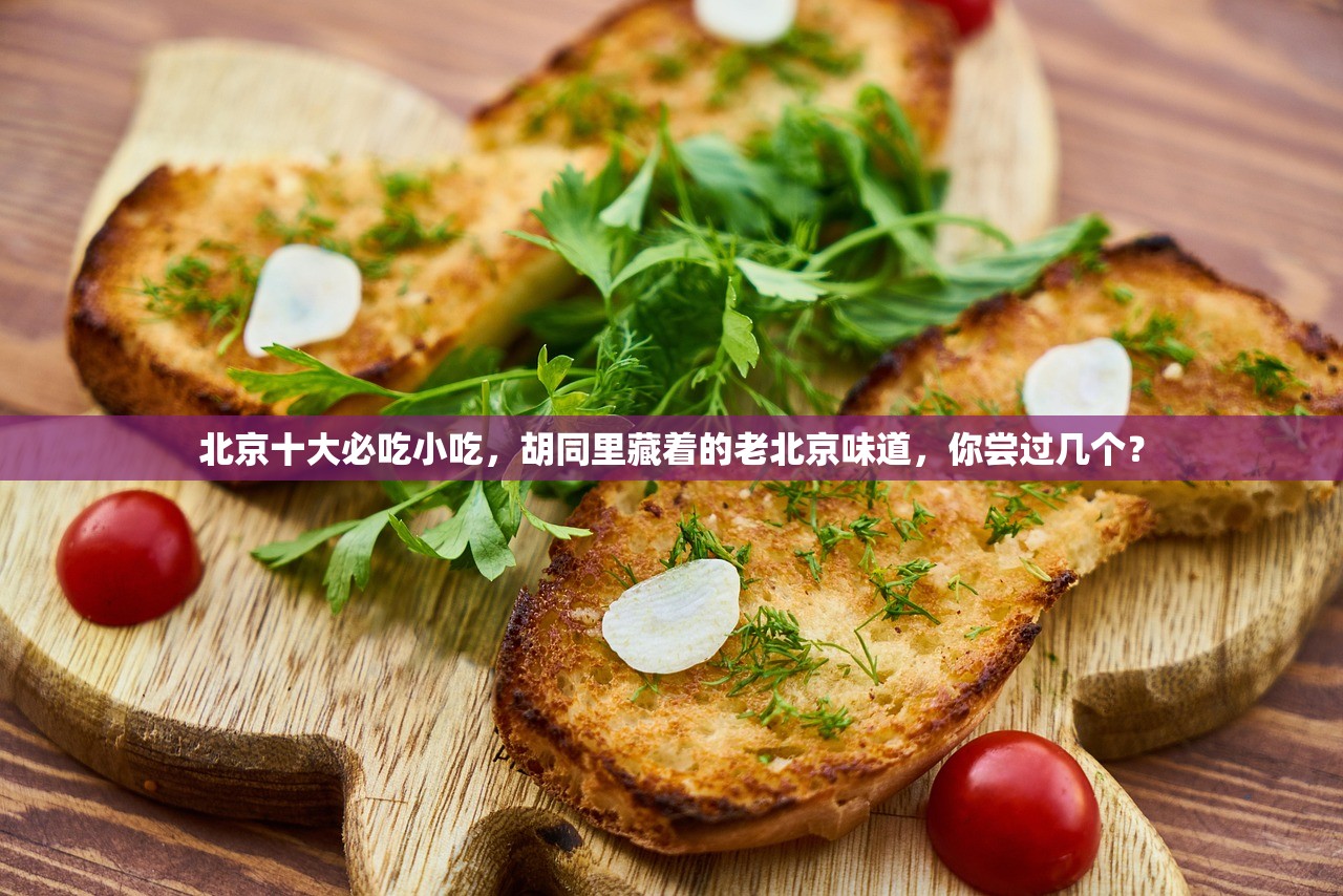 北京十大必吃小吃，胡同里藏着的老北京味道，你尝过几个？