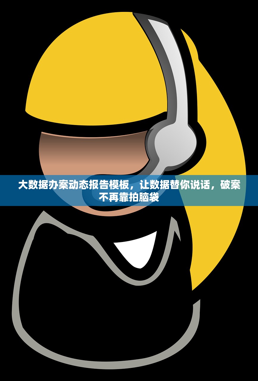 大数据办案动态报告模板，让数据替你说话，破案不再靠拍脑袋