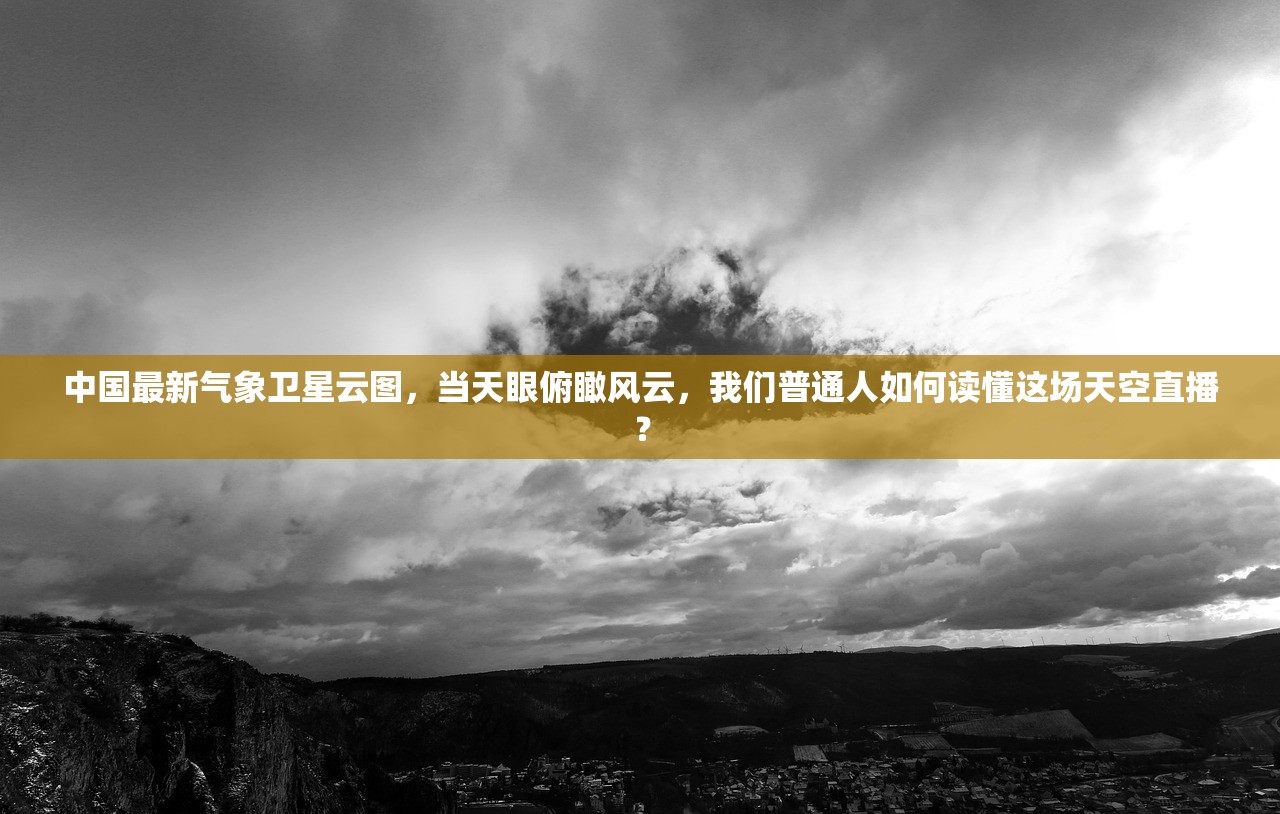 中国最新气象卫星云图，当天眼俯瞰风云，我们普通人如何读懂这场天空直播？
