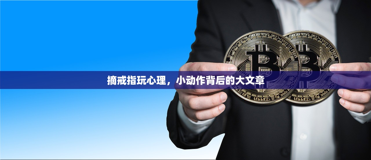 摘戒指玩心理，小动作背后的大文章