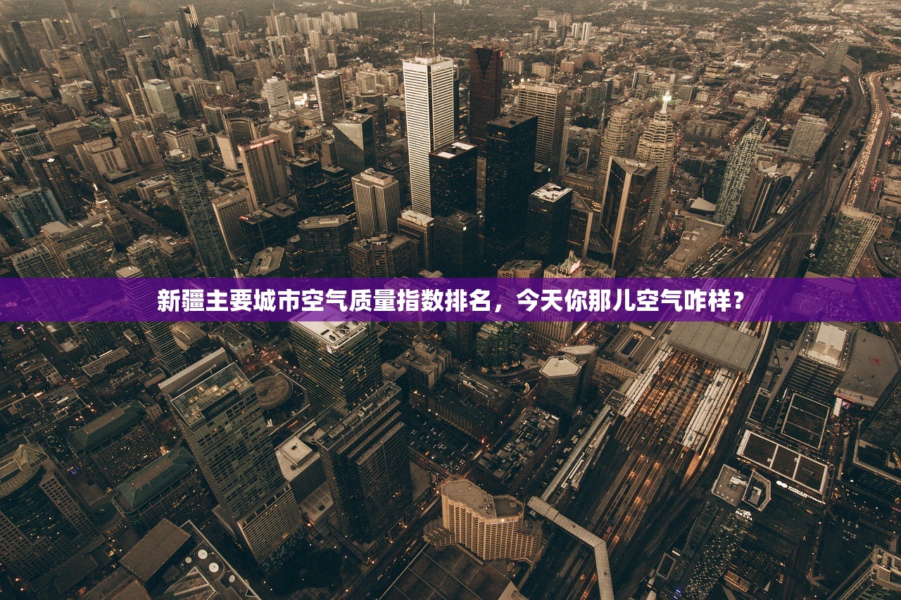 新疆主要城市空气质量指数排名，今天你那儿空气咋样？