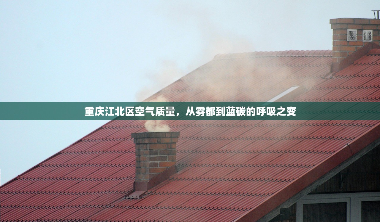 重庆江北区空气质量，从雾都到蓝碳的呼吸之变