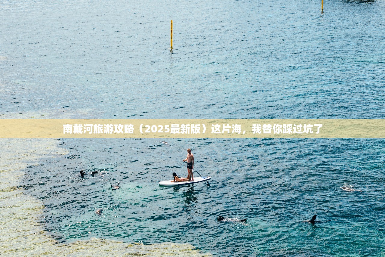 南戴河旅游攻略（2025最新版）这片海，我替你踩过坑了